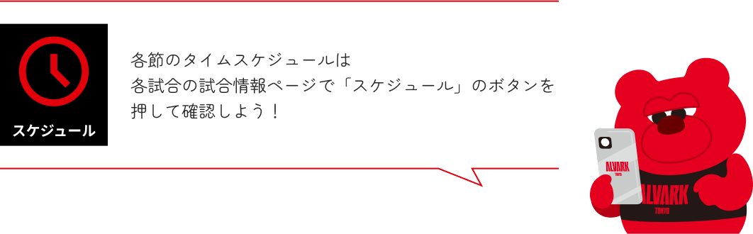 各節のタイムスケジュールは
            各試合の試合情報ページで「スケジュール」のボタンを押して確認しよう！