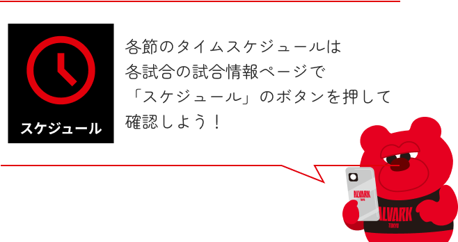 各節のタイムスケジュールは
            各試合の試合情報ページで「スケジュール」のボタンを押して確認しよう！